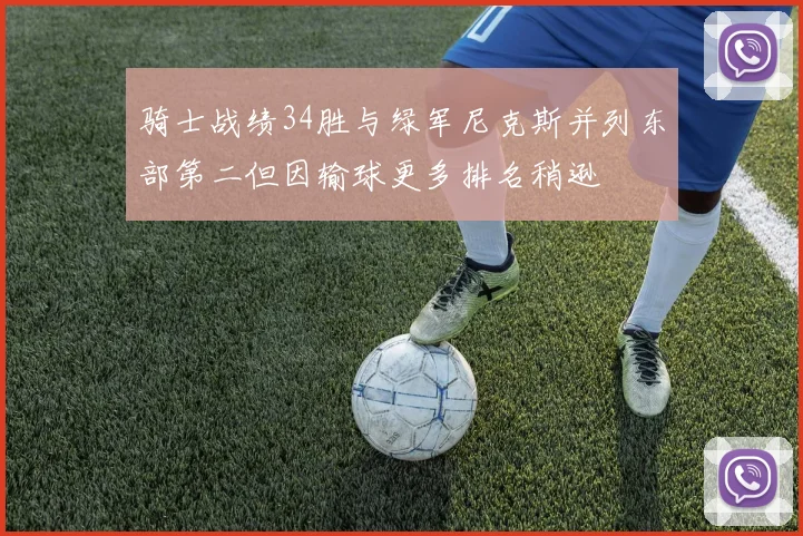 骑士战绩34胜与绿军尼克斯并列东部第二但因输球更多排名稍逊