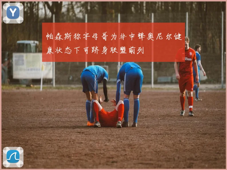 帕森斯称字母哥为非中锋奥尼尔健康状态下可跻身联盟前列