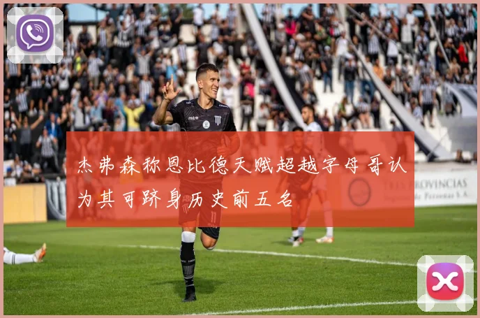 杰弗森称恩比德天赋超越字母哥认为其可跻身历史前五名