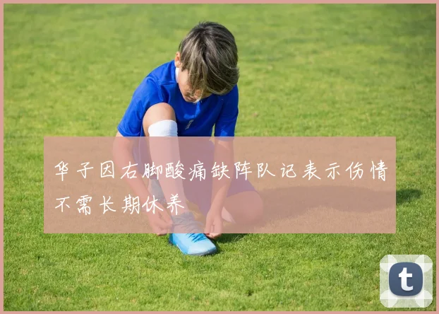 华子因右脚酸痛缺阵队记表示伤情不需长期休养