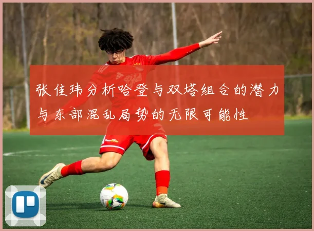 张佳玮分析哈登与双塔组合的潜力与东部混乱局势的无限可能性