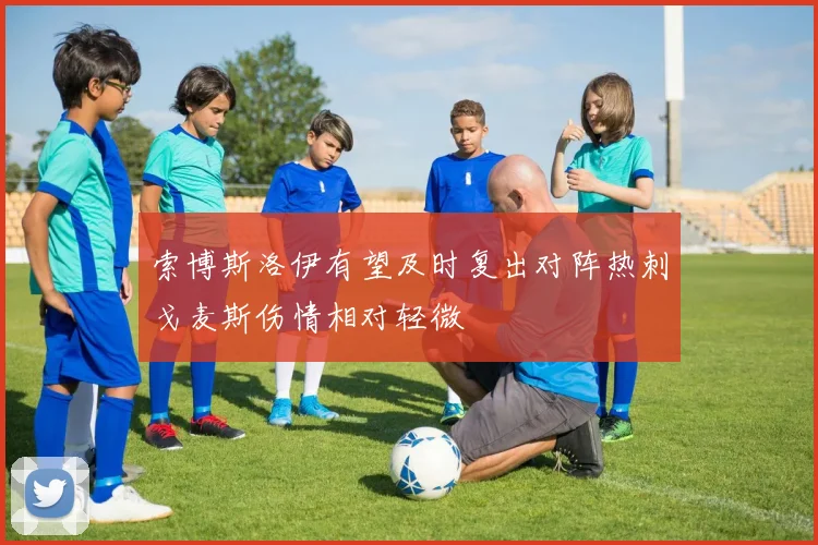 索博斯洛伊有望及时复出对阵热刺戈麦斯伤情相对轻微