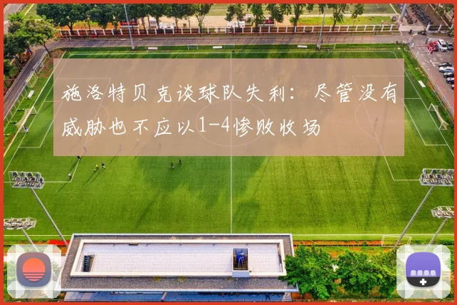 施洛特贝克谈球队失利：尽管没有威胁也不应以1-4惨败收场