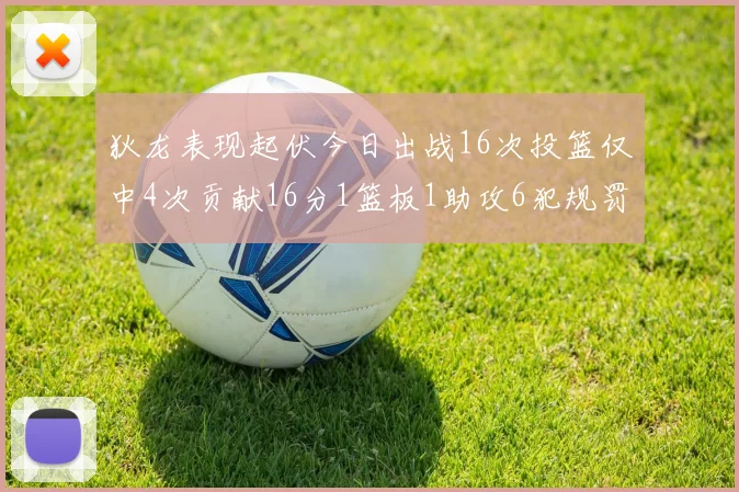 狄龙表现起伏今日出战16次投篮仅中4次贡献16分1篮板1助攻6犯规罚球命中率高达86