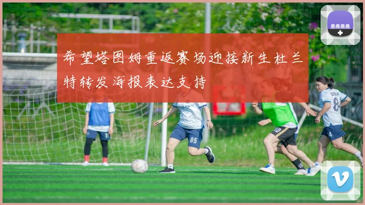 希望塔图姆重返赛场迎接新生杜兰特转发海报表达支持