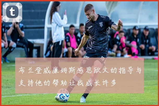 布兰登威廉姆斯感恩欧文的指导与支持他的帮助让我成长许多