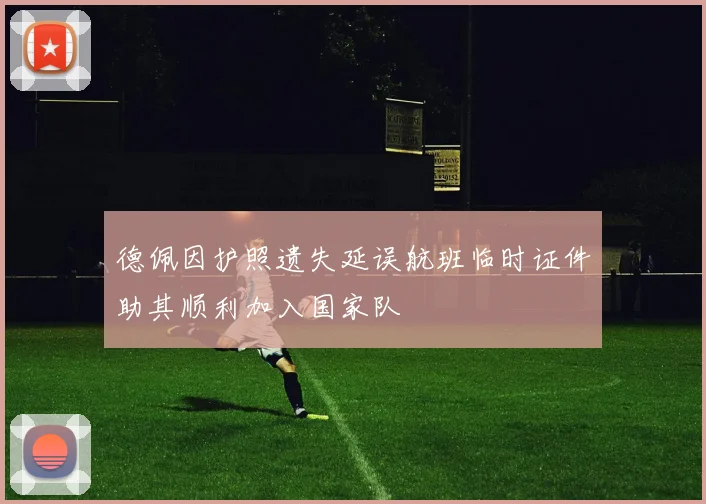 德佩因护照遗失延误航班临时证件助其顺利加入国家队