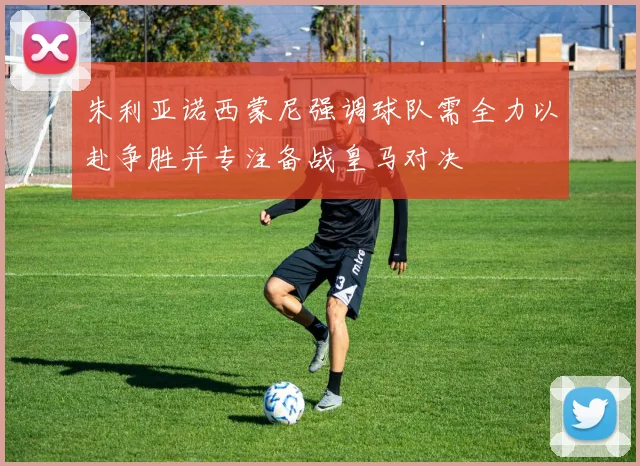 朱利亚诺西蒙尼强调球队需全力以赴争胜并专注备战皇马对决
