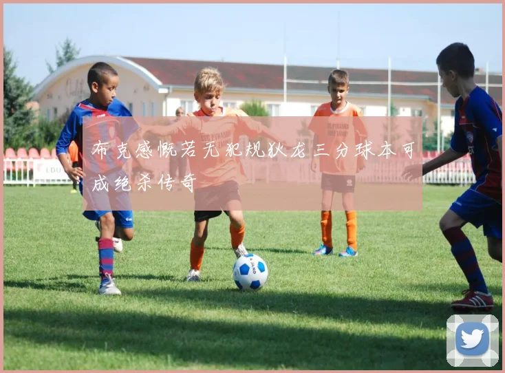 布克感慨若无犯规狄龙三分球本可成绝杀传奇