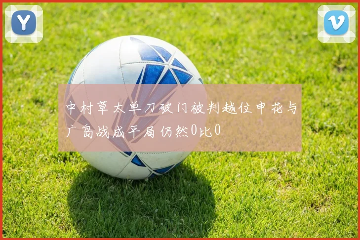 中村草太单刀破门被判越位申花与广岛战成平局仍然0比0