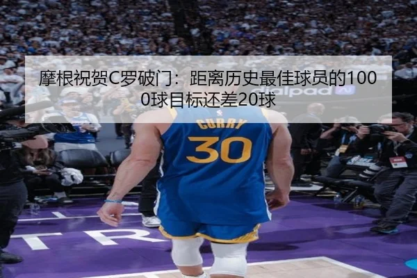 摩根祝贺C罗破门：距离历史最佳球员的1000球目标还差20球（leyu.com）